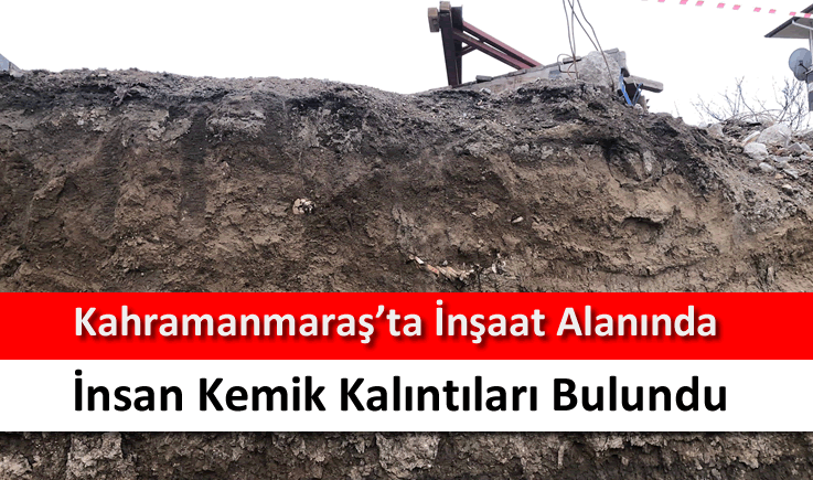 Kahramanmaraş'ta inşaat alanında insan kemik kalıntıları bulundu