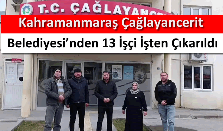 Kahramanmaraş Çağlayancerit Belediyesi'nden 13 işçi işten çıkarıldı