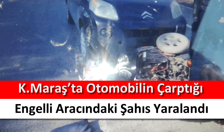 Kahramanmaraş'ta otomobilin çarptığı engelli aracındaki şahıs yaralandı