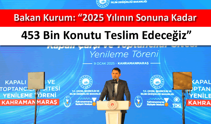 Bakan Kurum: "2025 yılının sonuna kadar 453 bin konutu teslim edeceğiz"