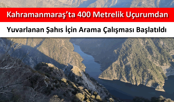 Kahramanmaraş'ta 400 metrelik uçurumdan yuvarlanan şahıs için arama çalışması başlatıldı