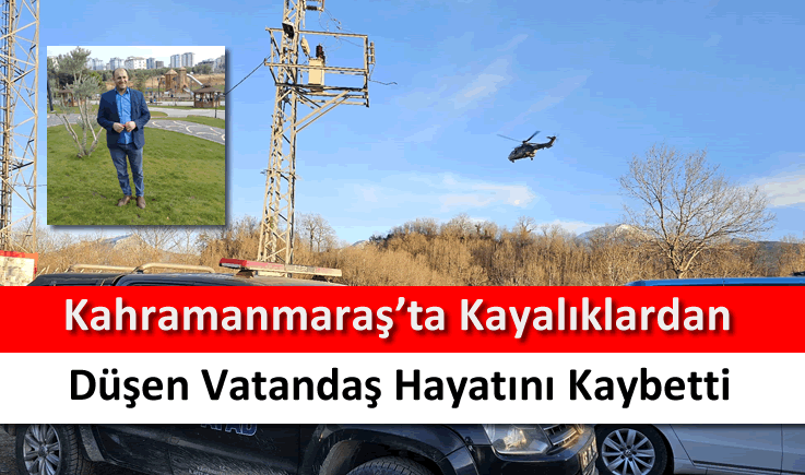 Kahramanmaraş’ta kayalıklardan düşen vatandaş hayatını kaybetti