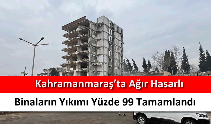 Kahramanmaraş'ta ağır hasarlı binaların yıkımı yüzde 99 tamamlandı