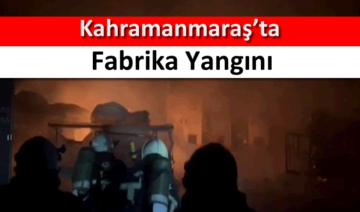 Kahramanmaraş'ta fabrika yangını