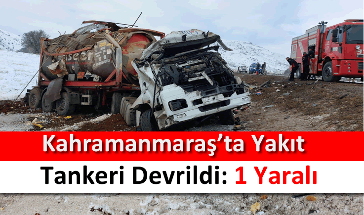 Kahramanmaraş'ta yakıt tankeri devrildi: 1 yaralı