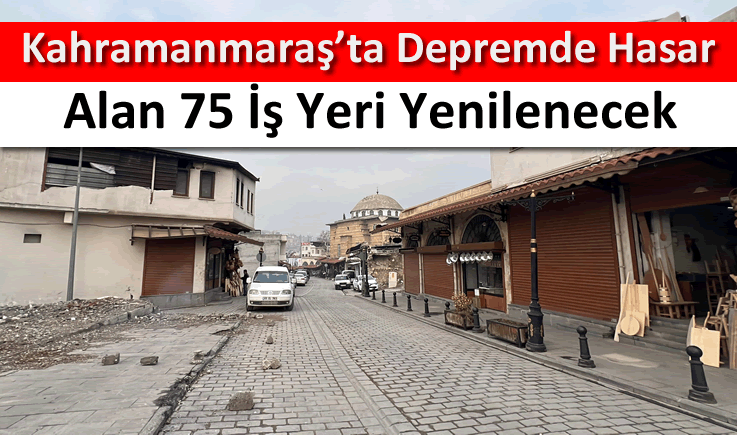 Kahramanmaraş'ta depremde hasar alan 75 iş yeri yenilenecek