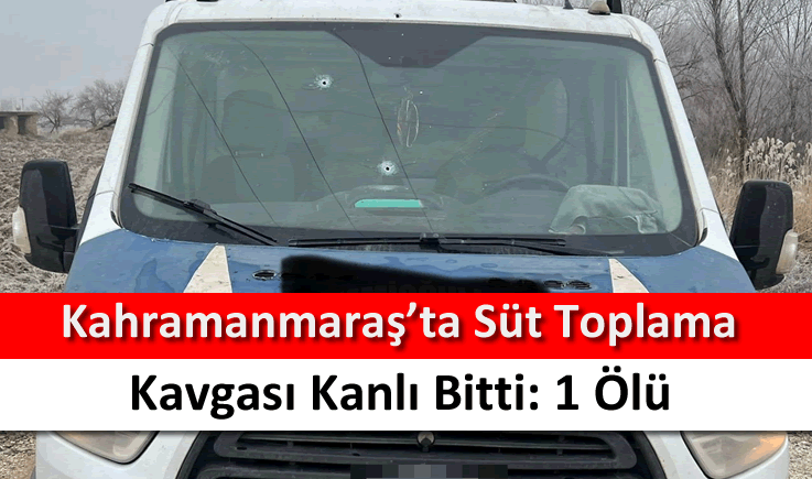 Kahramanmaraş’ta süt toplama kavgası kanlı bitti: 1 ölü