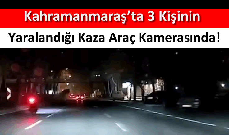 Kahramanmaraş'ta 3 kişinin yaralandığı kaza araç kamerasında!