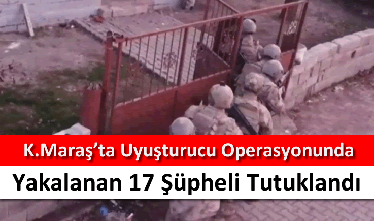 Kahramanmaraş'ta uyuşturucu operasyonunda yakalanan 17 şüpheli tutuklandı