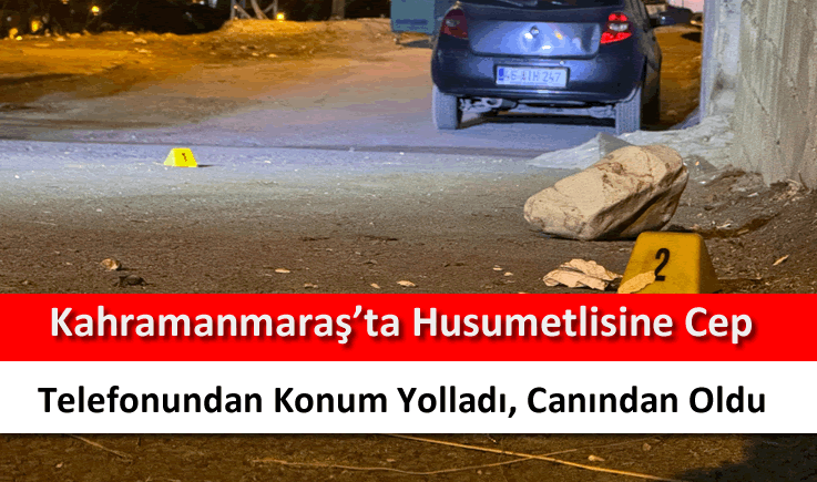 Kahramanmaraş'ta husumetlisine cep telefonundan konum yolladı, canından oldu