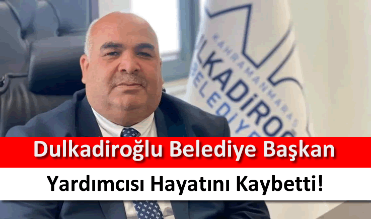 Dulkadiroğlu Belediye Başkan Yardımcısı Hayatını Kaybetti!