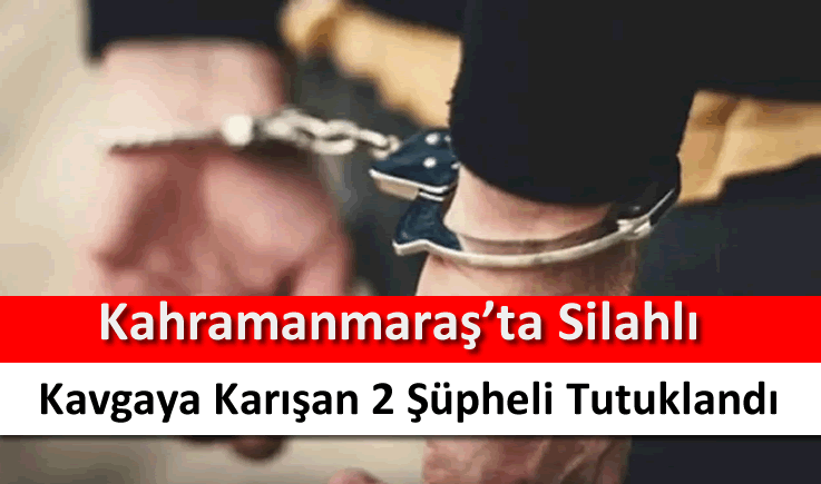 Kahramanmaraş’ta silahlı kavgaya karışan 2 şüpheli tutuklandı