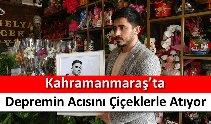 Kahramanmaraş'ta depremin acısını çiçeklerle atıyor