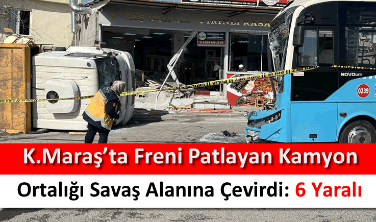 Kahramanmaraş'ta freni patlayan kamyon ortalığı savaş alanına çevirdi: 6 yaralı