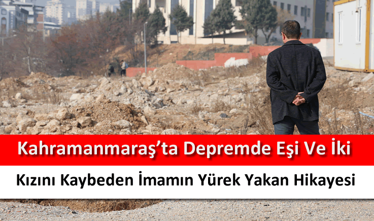 Kahramanmaraş'ta depremde eşi ve iki kızını kaybeden imamın yürek yakan hikayesi