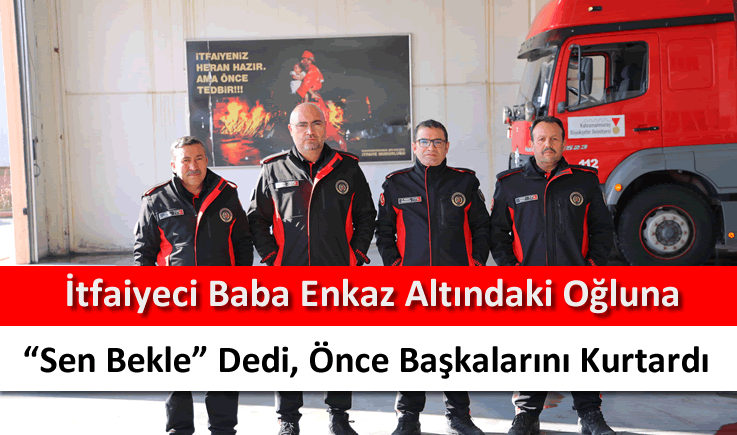 İtfaiyeci baba enkaz altındaki oğluna "Sen bekle" dedi, önce başkalarını kurtardı