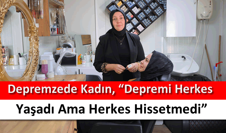 Depremzede kadın, "Depremi herkes yaşadı ama herkes hissetmedi"