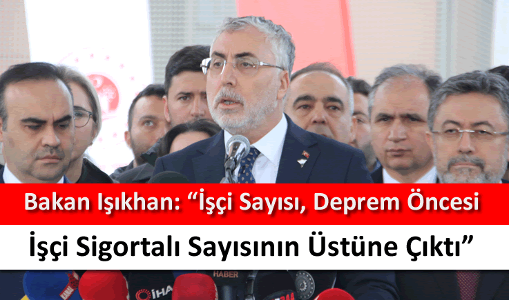 Bakan Işıkhan: "İşçi sayısı, deprem öncesi işçi sigortalı sayısının üstüne çıktı"