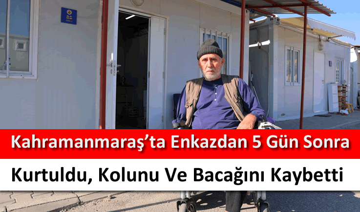 Kahramanmaraş'ta enkazdan 5 gün sonra kurtuldu, kolunu ve bacağını kaybetti