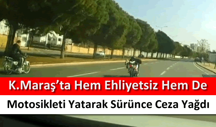 Kahramanmaraş'ta hem ehliyetsiz hem de motosikleti yatarak sürünce ceza yağdı