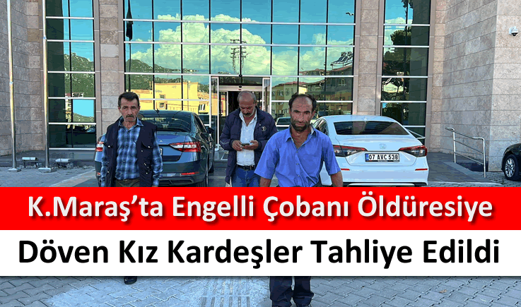 Kahramanmaraş'ta engelli çobanı öldüresiye döven kız kardeşler tahliye edildi