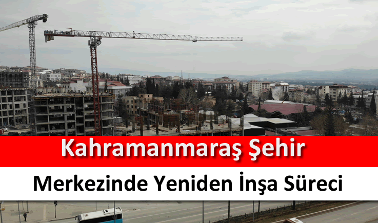 Kahramanmaraş şehir merkezinde yeniden inşa süreci