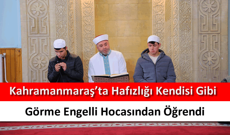 Kahramanmaraş'ta hafızlığı kendisi gibi görme engelli hocasından öğrendi