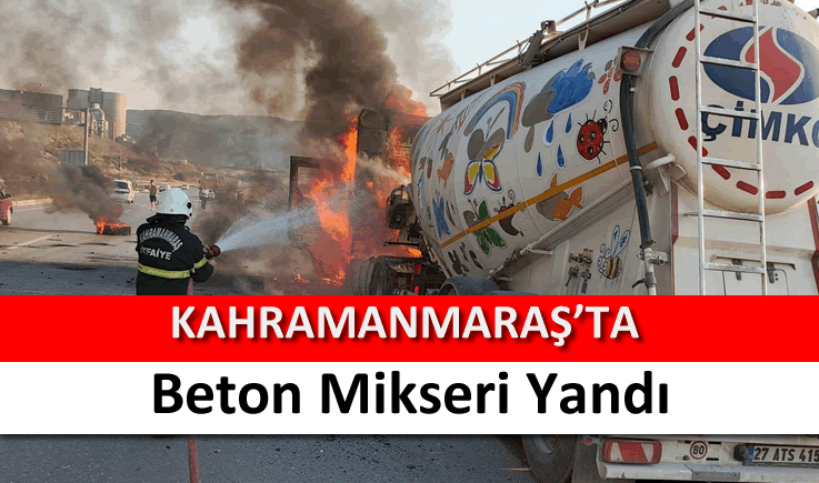 Kahramanmaraş'ta beton mikseri yandı