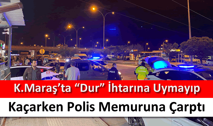 Kahramanmaraş'ta "Dur" ihtarına uymayıp kaçarken polis memuruna çarptı