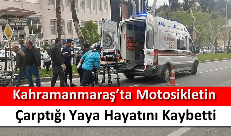 Kahramanmaraş'ta motosikletin çarptığı yaya hayatını kaybetti