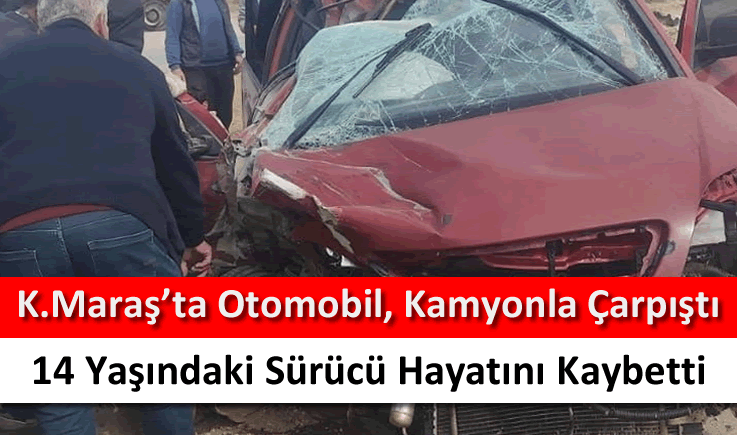 Kahramanmaraş'ta otomobil, kamyonla çarpıştı 14 yaşındaki sürücü hayatını kaybetti