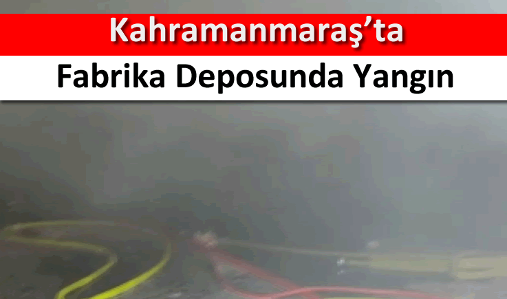 Kahramanmaraş'ta fabrika deposunda yangın