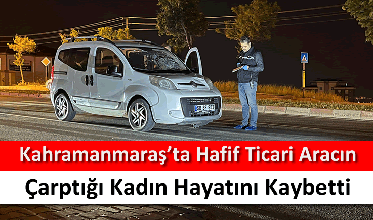 Kahramanmaraş'ta hafif ticari aracın çarptığı kadın hayatını kaybetti