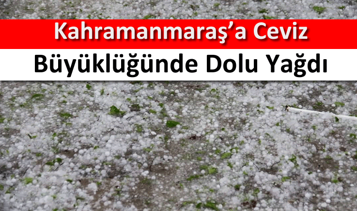 Kahramanmaraş'a ceviz büyüklüğünde dolu yağdı