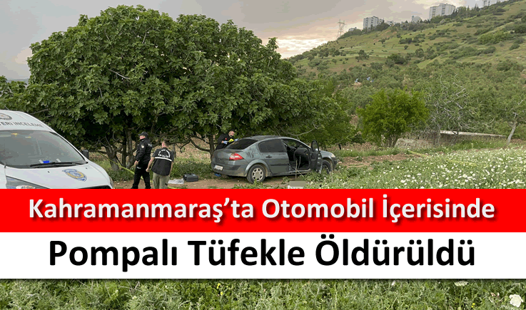 Kahramanmaraş'ta otomobil içerisinde pompalı tüfekle öldürüldü