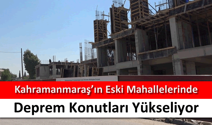 Kahramanmaraş'ın eski mahallelerinde deprem konutları yükseliyor