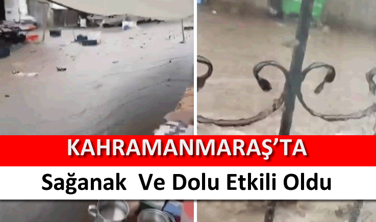 Kahramanmaraş'ta sağanak ve dolu etkili oldu