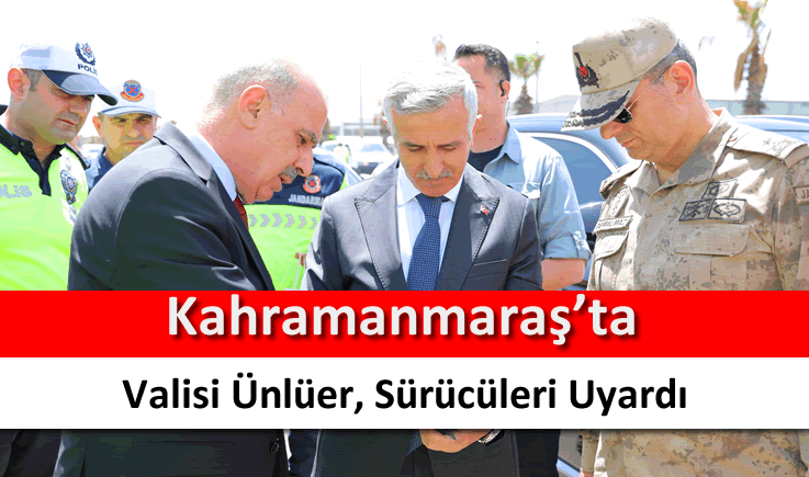 Kahramanmaraş Valisi Ünlüer, sürücüleri uyardı