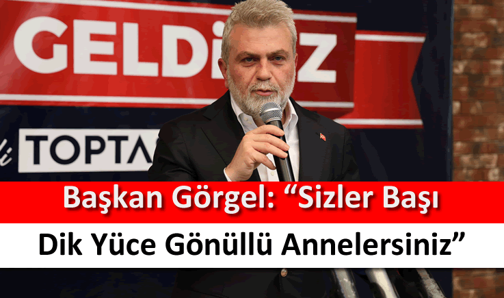 Başkan Görgel: "Sizler başı dik yüce gönüllü annelersiniz"