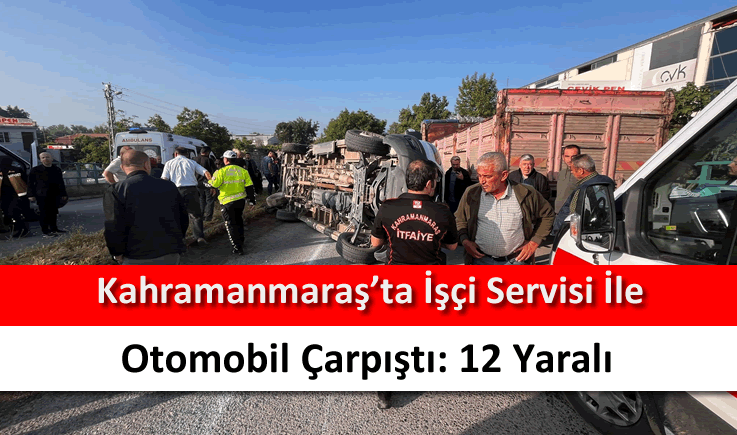 Kahramanmaraş'ta işçi servisi ile otomobil çarpıştı: 12 yaralı