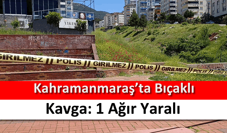 Kahramanmaraş'ta bıçaklı kavga: 1 ağır yaralı