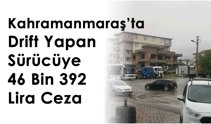 Kahramanmaraş'ta drift yapan sürücüye 46 bin 392 lira ceza