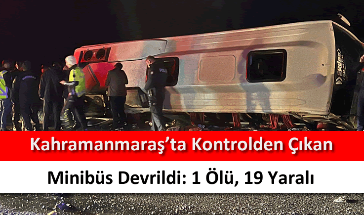 Kahramanmaraş'ta kontrolden çıkan minibüs devrildi: 1 ölü, 19 yaralı