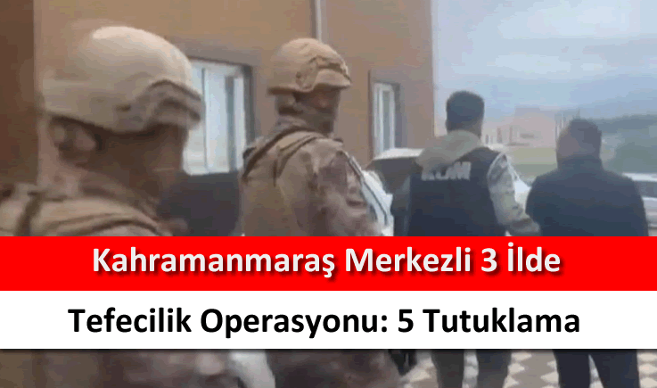 Kahramanmaraş merkezli 3 ilde tefecilik operasyonu: 5 tutuklama