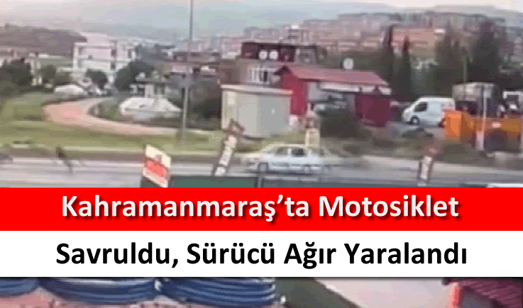 Kahramanmaraş'ta motosiklet savruldu, sürücü ağır yaralandı
