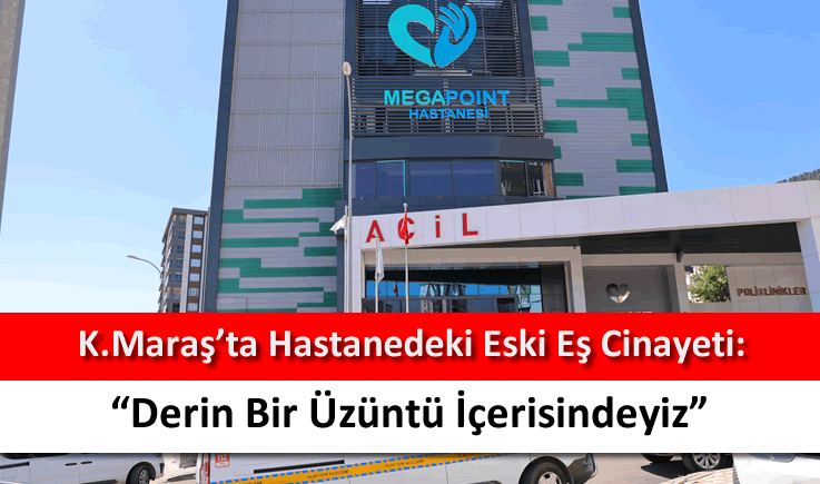 Kahramanmaraş'ta hastanedeki eski eş cinayeti: "Derin bir üzüntü içerisindeyiz"