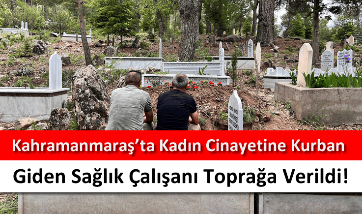 Kahramanmaraş'ta kadın cinayetine kurban giden sağlık çalışanı toprağa verildi!