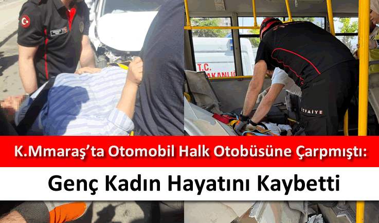 Kahramanmaraş'ta otomobil halk otobüsüne çarpmıştı: Genç kadın hayatını kaybetti