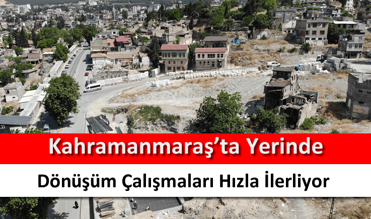 Kahramanmaraş'ta yerinde dönüşüm çalışmaları hızla ilerliyor