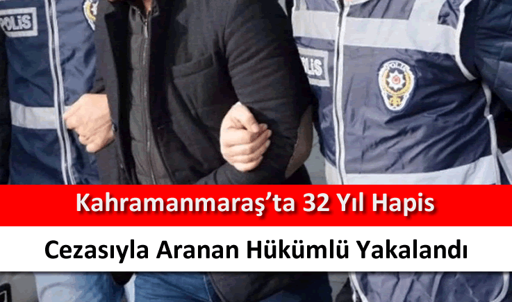 Kahramanmaraş'ta 32 yıl hapis cezasıyla aranan hükümlü yakalandı
